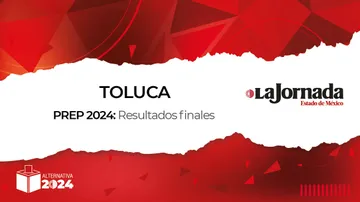 Finaliza PREP 2024: Así quedaron los porcentajes en Toluca para la alcaldía