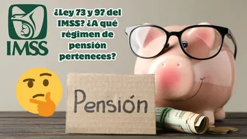 ¿Ley 73 o 97 del IMSS? Así puedes saber en qué régimen de pensión te encuentras