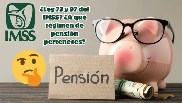 ¿Ley 73 o 97 del IMSS? Así puedes saber en qué régimen de pensión te encuentras
